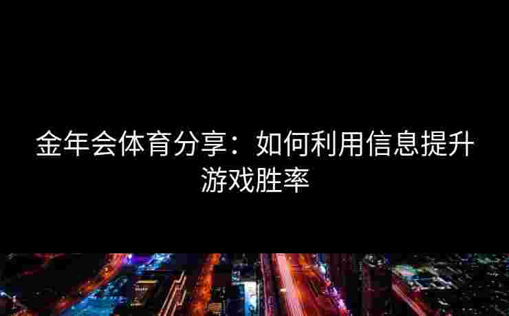 金年会体育分享：如何利用信息提升游戏胜率