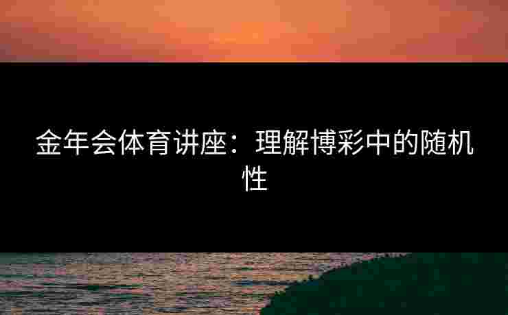 金年会体育讲座：理解博彩中的随机性