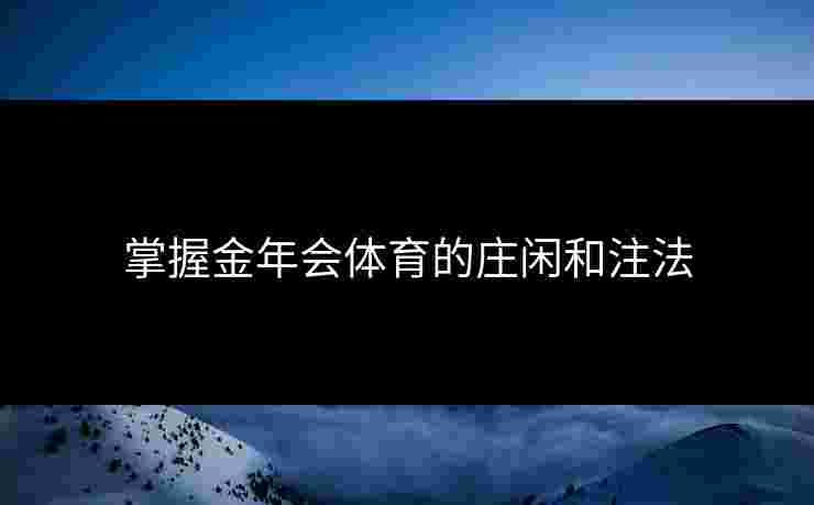 掌握金年会体育的庄闲和注法 掌握金年会体育的庄闲和注法