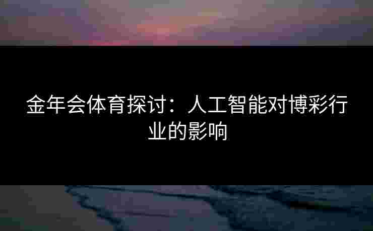 金年会体育探讨：人工智能对博彩行业的影响