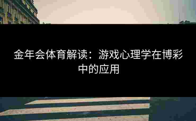 金年会体育解读：游戏心理学在博彩中的应用