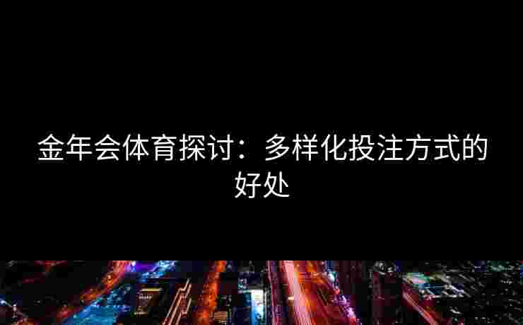 金年会体育探讨：多样化投注方式的好处
