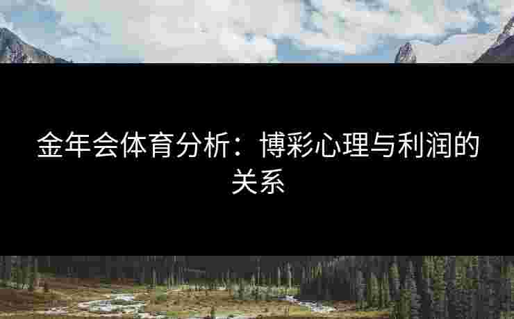 金年会体育分析：博彩心理与利润的关系