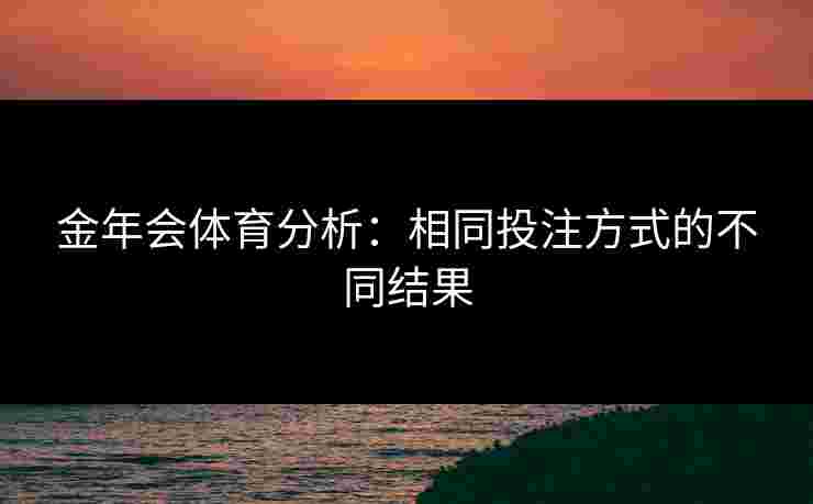 金年会体育分析：相同投注方式的不同结果