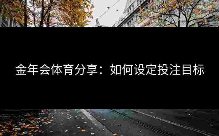 金年会体育分享：如何设定投注目标