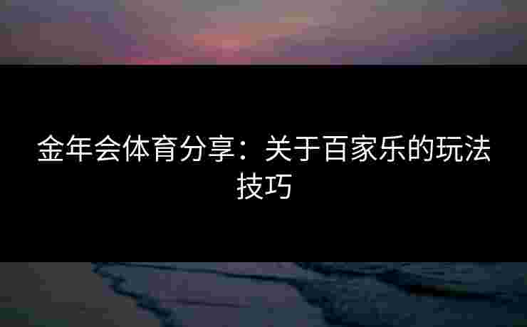 金年会体育分享：关于百家乐的玩法技巧