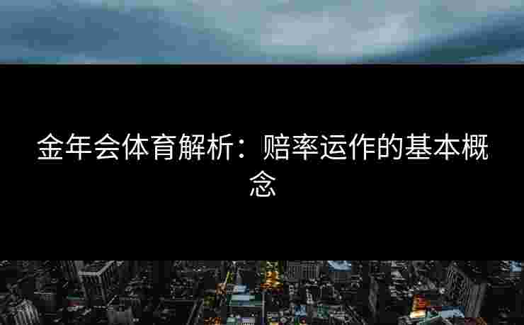金年会体育解析：赔率运作的基本概念