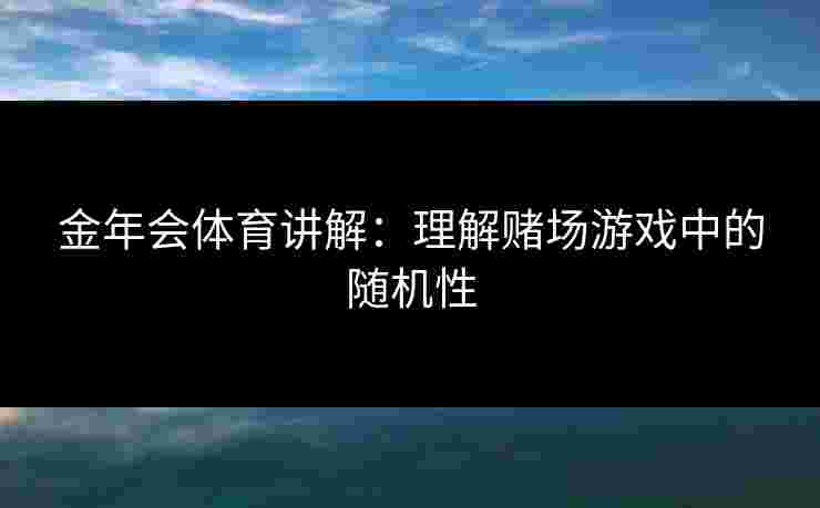 金年会体育讲解：理解赌场游戏中的随机性