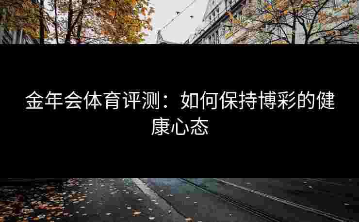 金年会体育评测：如何保持博彩的健康心态