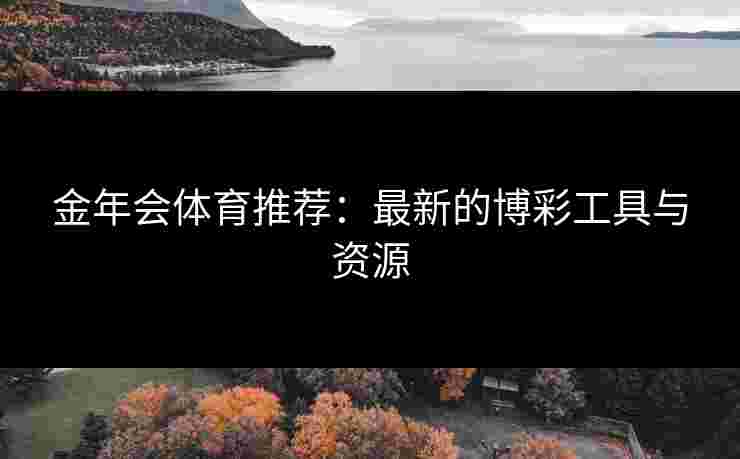 金年会体育推荐：最新的博彩工具与资源