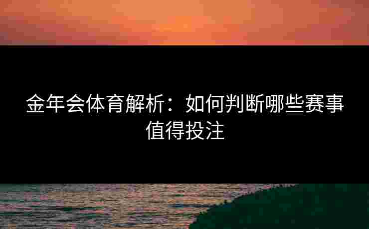 金年会体育解析：如何判断哪些赛事值得投注