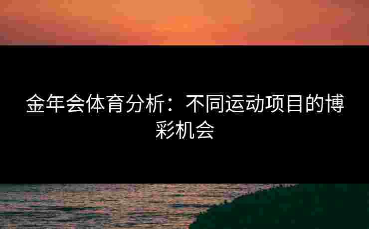金年会体育分析：不同运动项目的博彩机会