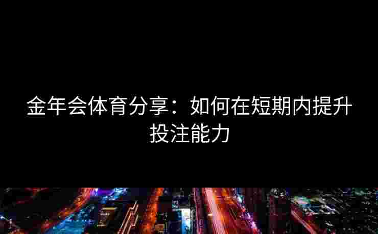 金年会体育分享：如何在短期内提升投注能力