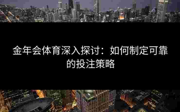 金年会体育深入探讨：如何制定可靠的投注策略