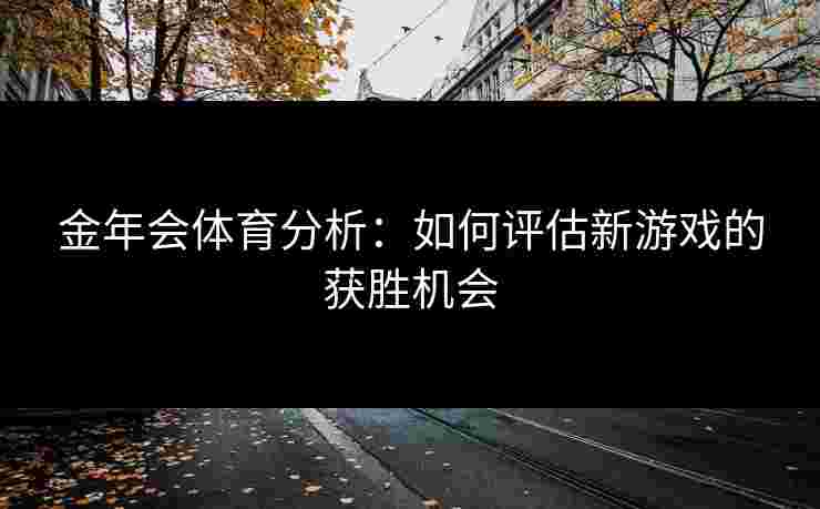 金年会体育分析：如何评估新游戏的获胜机会
