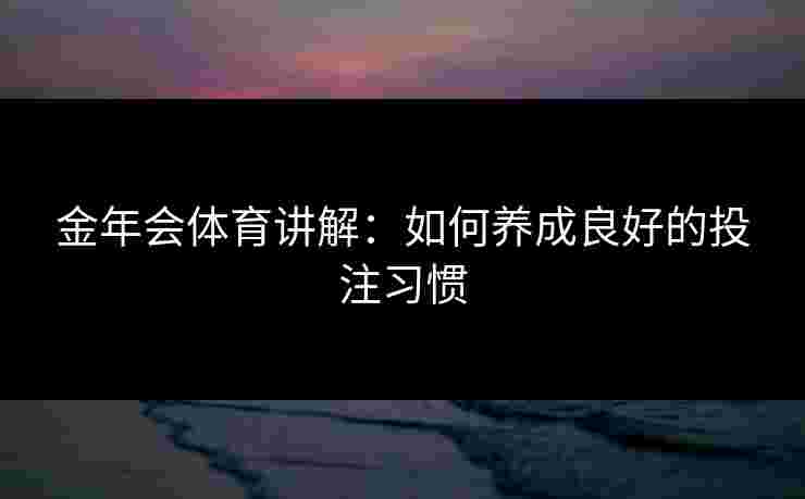 金年会体育讲解：如何养成良好的投注习惯