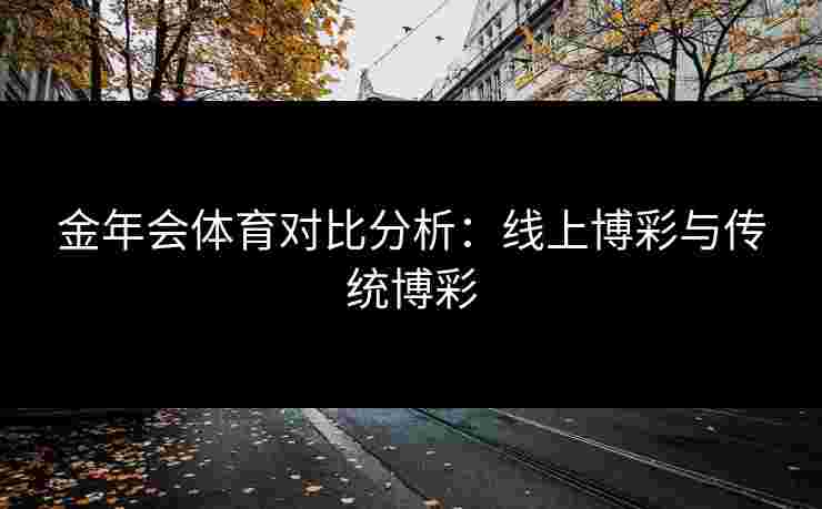 金年会体育对比分析：线上博彩与传统博彩