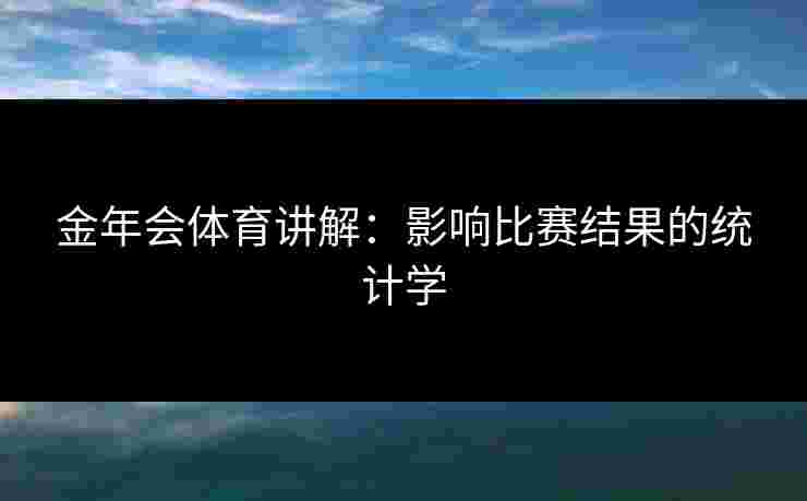 金年会体育讲解：影响比赛结果的统计学