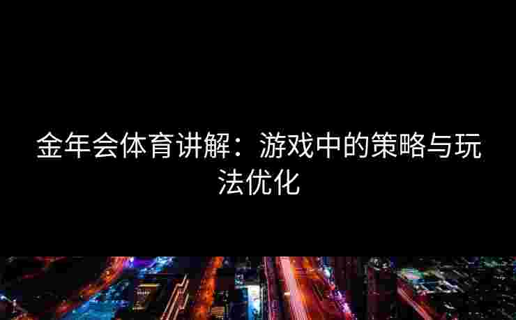 金年会体育讲解：游戏中的策略与玩法优化