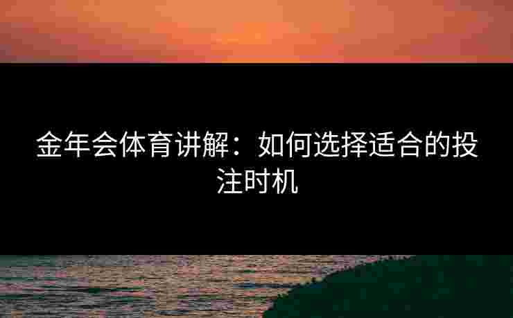 金年会体育讲解：如何选择适合的投注时机