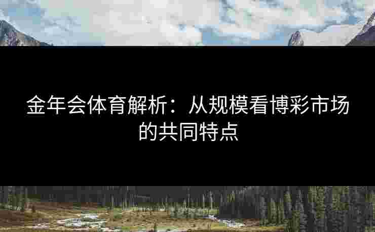 金年会体育解析：从规模看博彩市场的共同特点