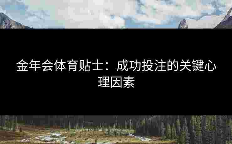 金年会体育贴士:成功投注的关键心理因素 金年会体育贴士:成功投注的关键心理因素