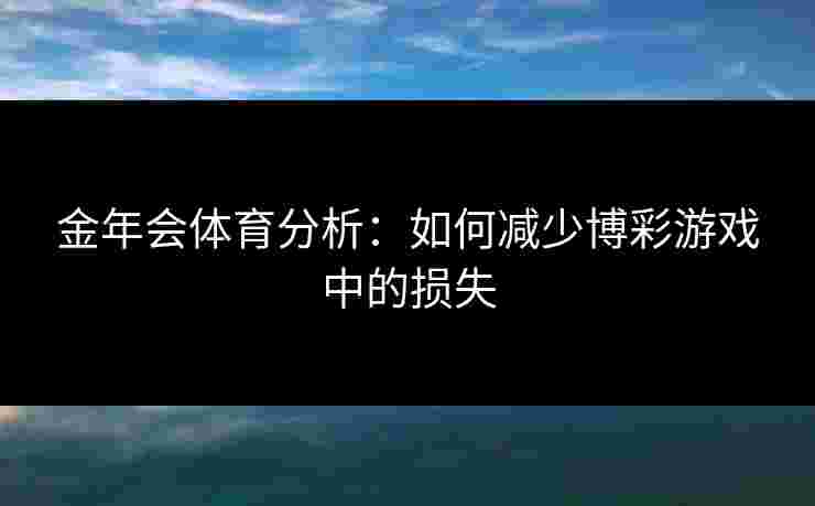 金年会体育分析：如何减少博彩游戏中的损失