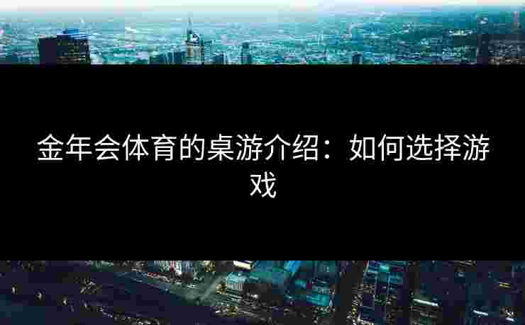 金年会体育的桌游介绍：如何选择游戏