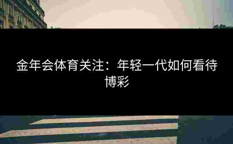 金年会体育关注：年轻一代如何看待博彩