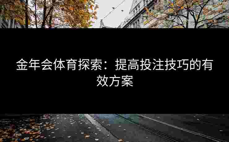 金年会体育探索：提高投注技巧的有效方案