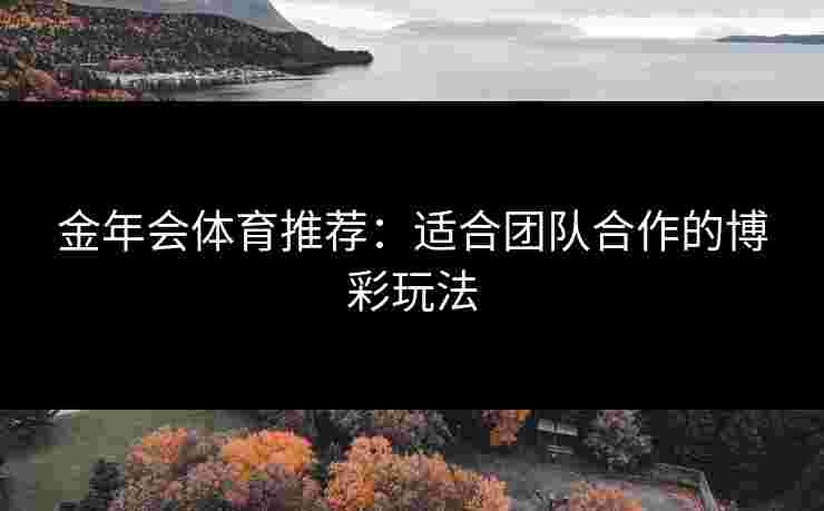 金年会体育推荐：适合团队合作的博彩玩法