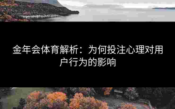 金年会体育解析：为何投注心理对用户行为的影响
