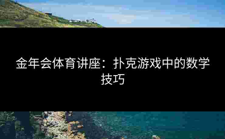 金年会体育讲座：扑克游戏中的数学技巧