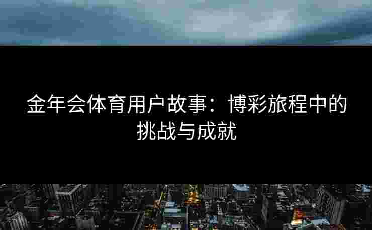 金年会体育用户故事：博彩旅程中的挑战与成就